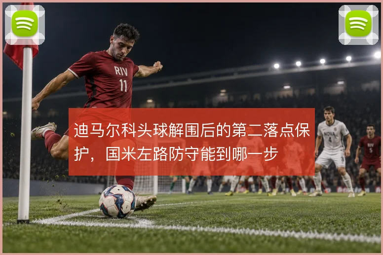 迪马尔科头球解围后的第二落点保护，国米左路防守能到哪一步