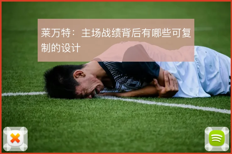 莱万特：主场战绩背后有哪些可复制的设计