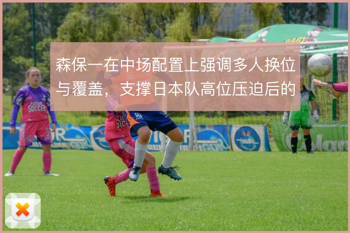 森保一在中场配置上强调多人换位与覆盖，支撑日本队高位压迫后的二次进攻