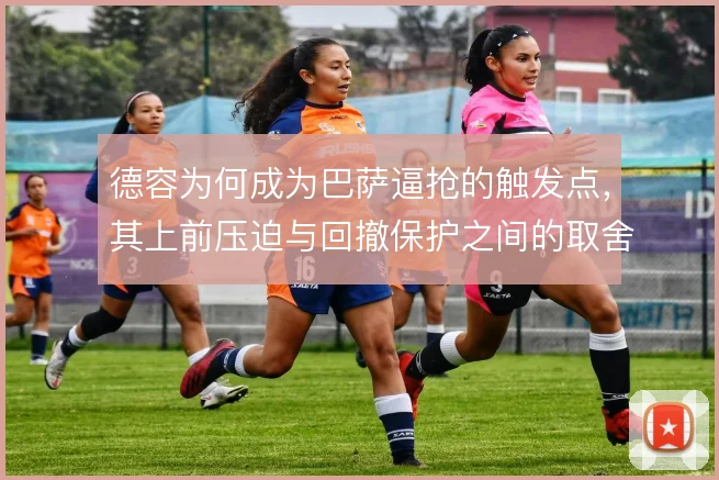 德容为何成为巴萨逼抢的触发点，其上前压迫与回撤保护之间的取舍是原因
