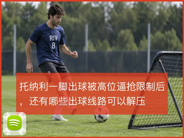 托纳利一脚出球被高位逼抢限制后,还有哪些出球线路可以解压