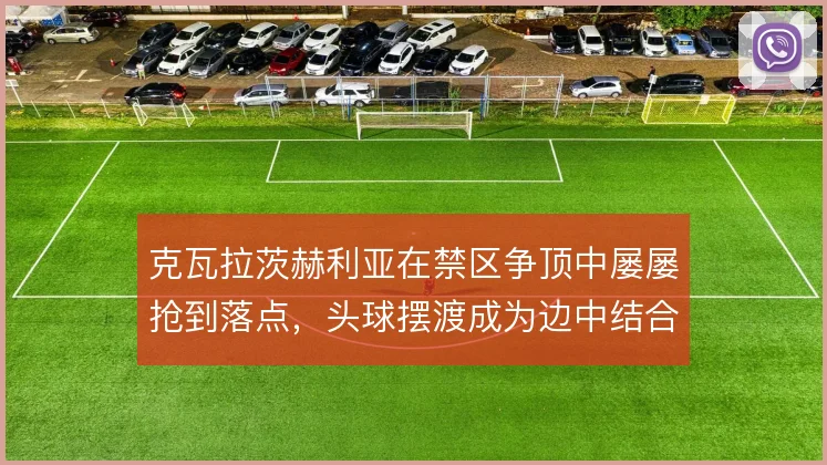 克瓦拉茨赫利亚在禁区争顶中屡屡抢到落点,头球摆渡成为边中结合的新解法
