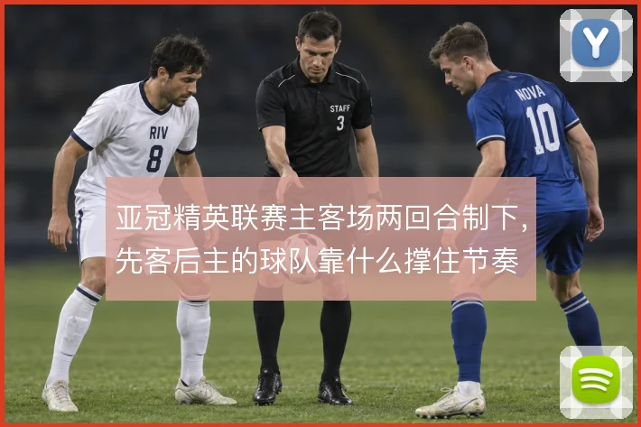 亚冠精英联赛主客场两回合制下，先客后主的球队靠什么撑住节奏