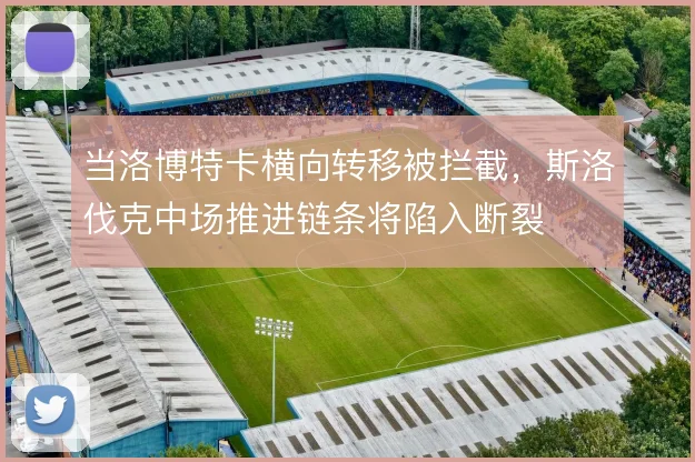 当洛博特卡横向转移被拦截，斯洛伐克中场推进链条将陷入断裂