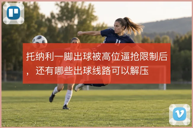 托纳利一脚出球被高位逼抢限制后,还有哪些出球线路可以解压