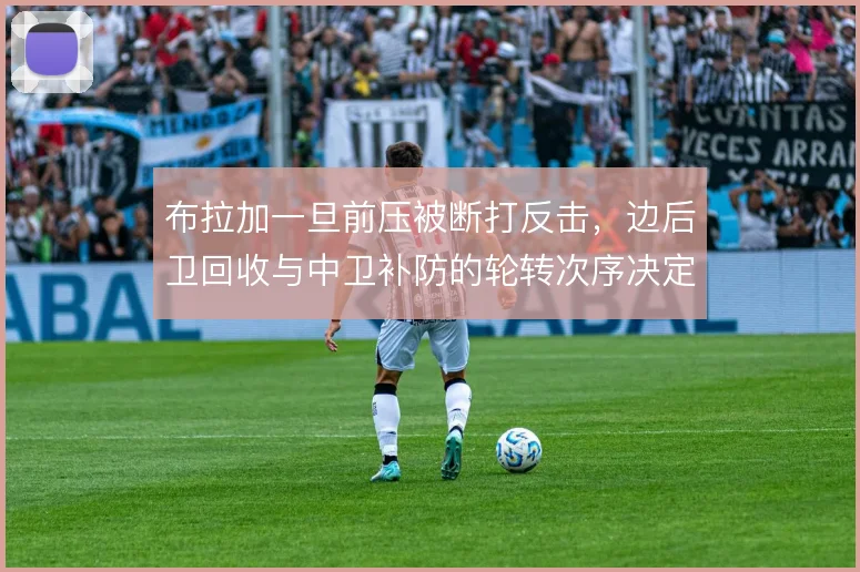 布拉加一旦前压被断打反击，边后卫回收与中卫补防的轮转次序决定失球概率