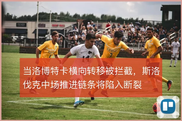 当洛博特卡横向转移被拦截，斯洛伐克中场推进链条将陷入断裂