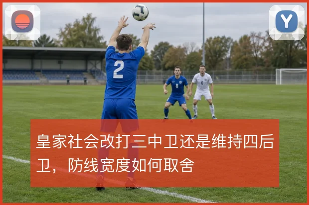 皇家社会改打三中卫还是维持四后卫,防线宽度如何取舍
