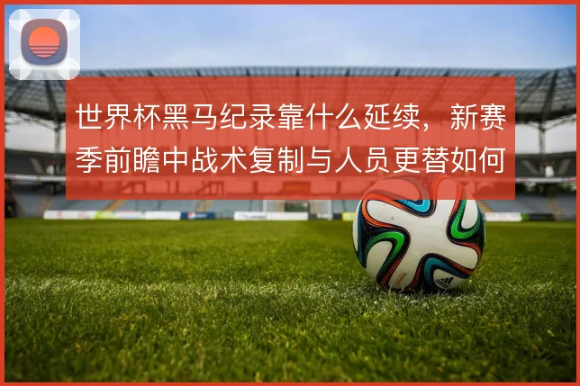 世界杯黑马纪录靠什么延续，新赛季前瞻中战术复制与人员更替如何平衡