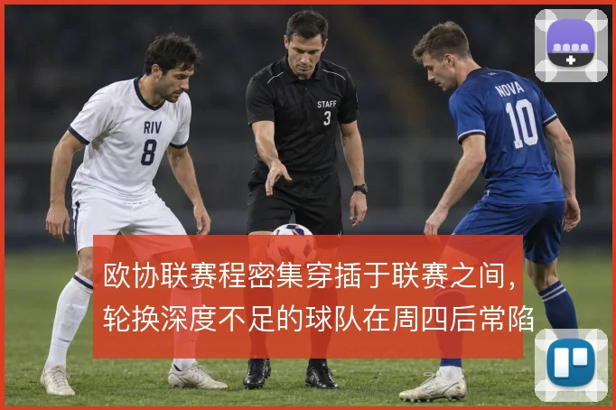 欧协联赛程密集穿插于联赛之间，轮换深度不足的球队在周四后常陷体能困境