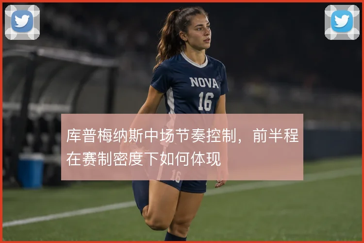库普梅纳斯中场节奏控制，前半程在赛制密度下如何体现