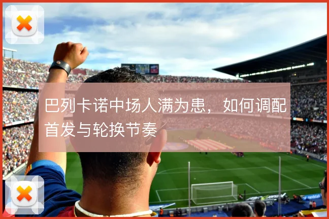 巴列卡诺中场人满为患，如何调配首发与轮换节奏