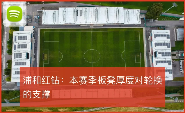 浦和红钻：本赛季板凳厚度对轮换的支撑