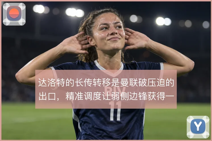 达洛特的长传转移是曼联破压迫的出口，精准调度让弱侧边锋获得一对一空间