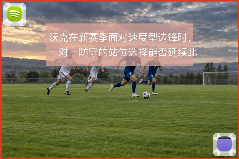 沃克在新赛季面对速度型边锋时，一对一防守的站位选择能否延续此前的稳定