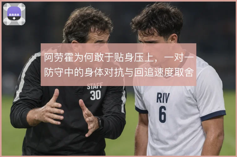 阿劳霍为何敢于贴身压上，一对一防守中的身体对抗与回追速度取舍