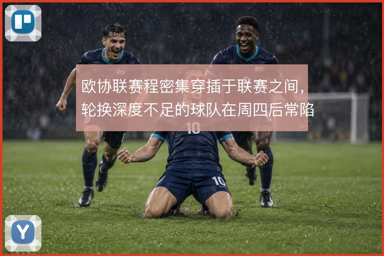 欧协联赛程密集穿插于联赛之间，轮换深度不足的球队在周四后常陷体能困境