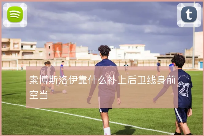索博斯洛伊靠什么补上后卫线身前空当