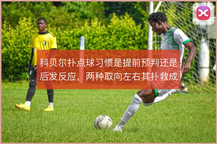 科贝尔扑点球习惯是提前预判还是后发反应，两种取向左右其扑救成功率