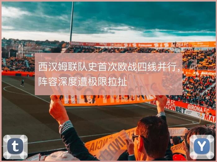 西汉姆联队史首次欧战四线并行，阵容深度遭极限拉扯