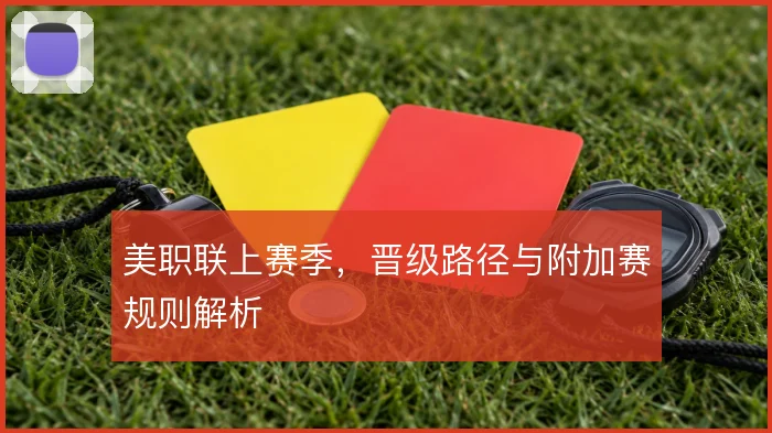 美职联上赛季，晋级路径与附加赛规则解析