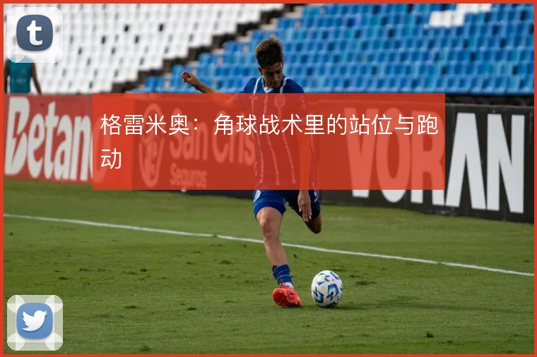 格雷米奥：角球战术里的站位与跑动