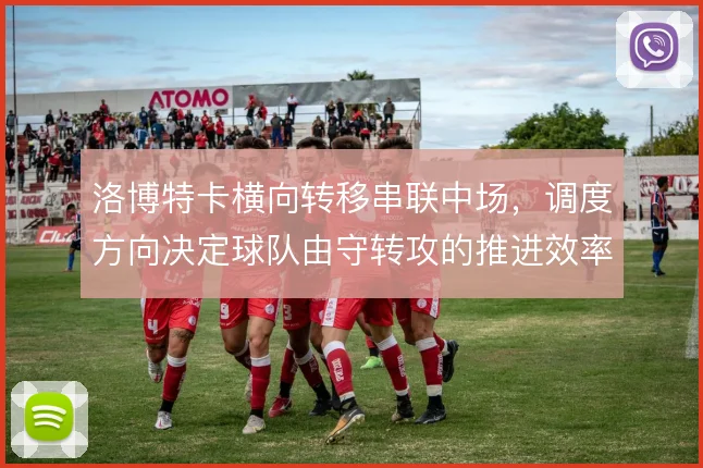 洛博特卡横向转移串联中场,调度方向决定球队由守转攻的推进效率