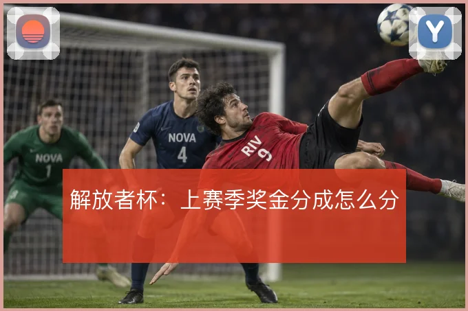 解放者杯:上赛季奖金分成怎么分