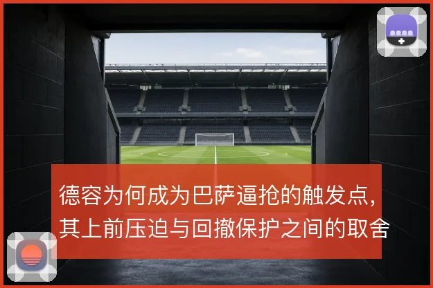 德容为何成为巴萨逼抢的触发点，其上前压迫与回撤保护之间的取舍是原因