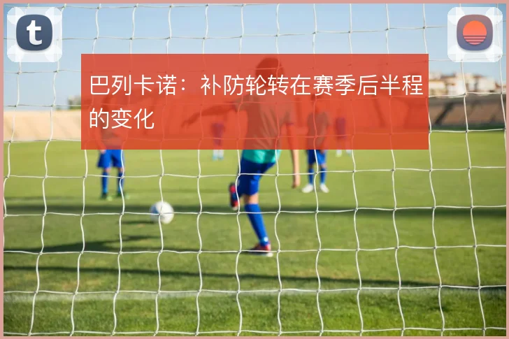 巴列卡诺：补防轮转在赛季后半程的变化