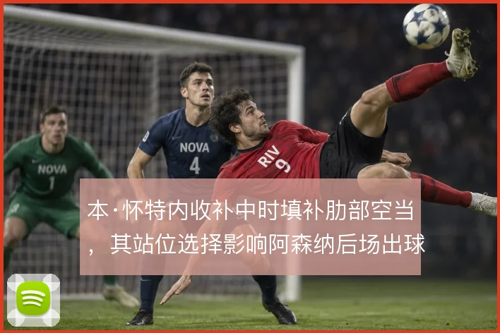 本·怀特内收补中时填补肋部空当,其站位选择影响阿森纳后场出球结构