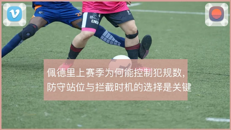 佩德里上赛季为何能控制犯规数，防守站位与拦截时机的选择是关键