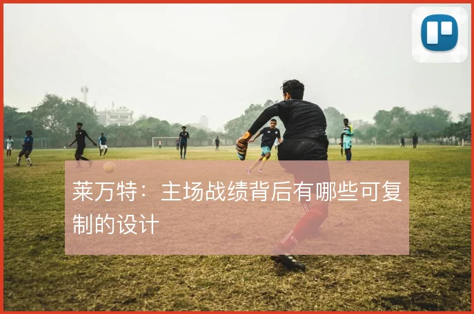 莱万特：主场战绩背后有哪些可复制的设计