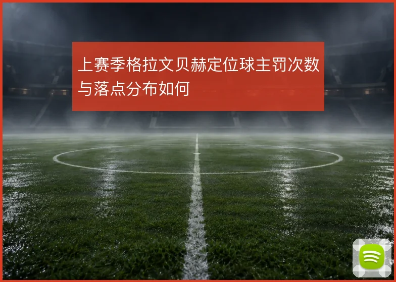 上赛季格拉文贝赫定位球主罚次数与落点分布如何