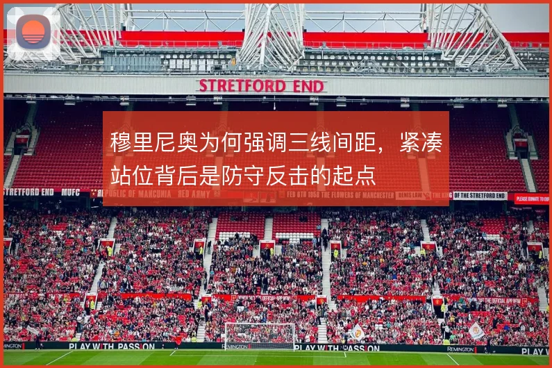 穆里尼奥为何强调三线间距，紧凑站位背后是防守反击的起点