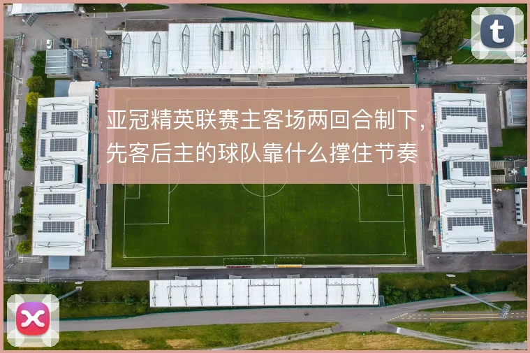 亚冠精英联赛主客场两回合制下，先客后主的球队靠什么撑住节奏