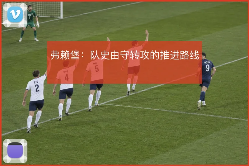 弗赖堡：队史由守转攻的推进路线