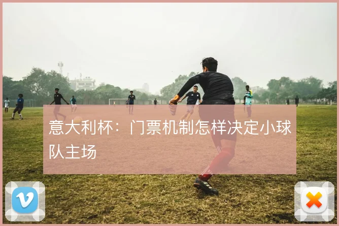 意大利杯：门票机制怎样决定小球队主场