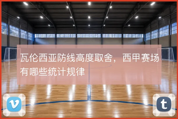 瓦伦西亚防线高度取舍，西甲赛场有哪些统计规律