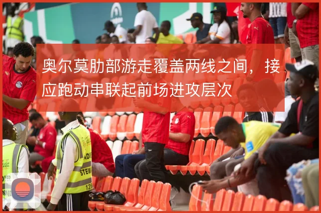 奥尔莫肋部游走覆盖两线之间,接应跑动串联起前场进攻层次