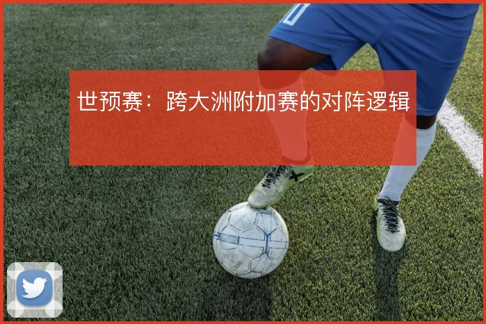 世预赛:跨大洲附加赛的对阵逻辑