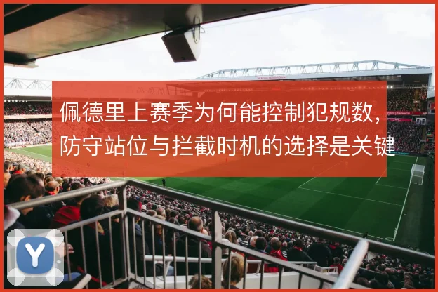 佩德里上赛季为何能控制犯规数，防守站位与拦截时机的选择是关键