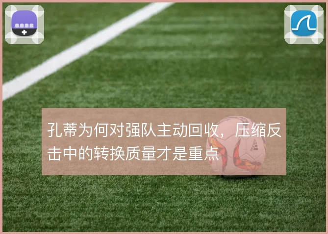 孔蒂为何对强队主动回收，压缩反击中的转换质量才是重点