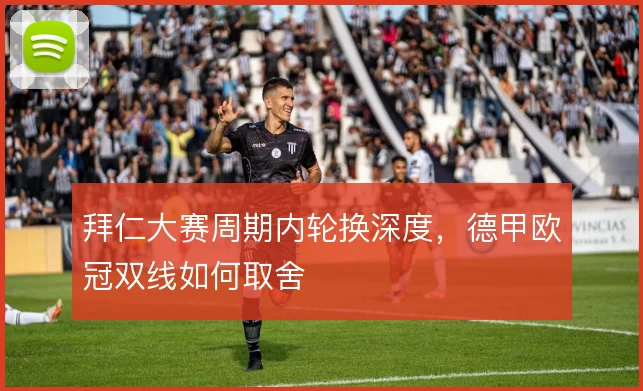 拜仁大赛周期内轮换深度，德甲欧冠双线如何取舍