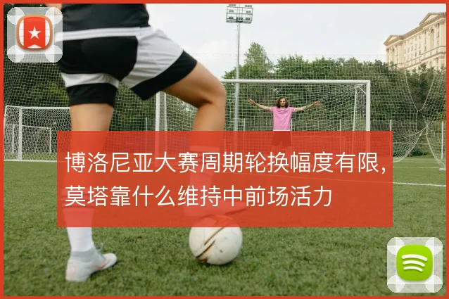博洛尼亚大赛周期轮换幅度有限，莫塔靠什么维持中前场活力