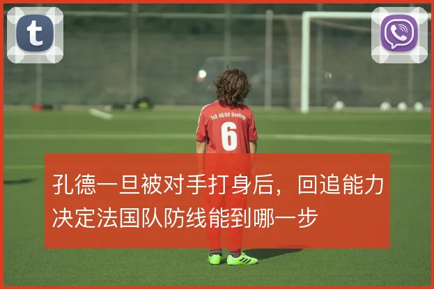 孔德一旦被对手打身后，回追能力决定法国队防线能到哪一步
