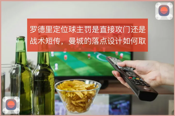 罗德里定位球主罚是直接攻门还是战术短传，曼城的落点设计如何取舍