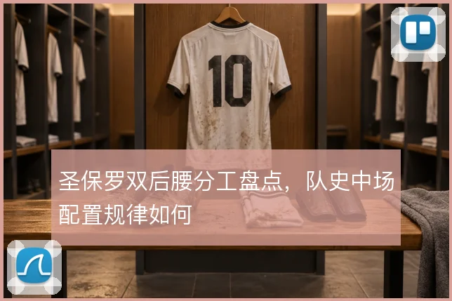 圣保罗双后腰分工盘点，队史中场配置规律如何
