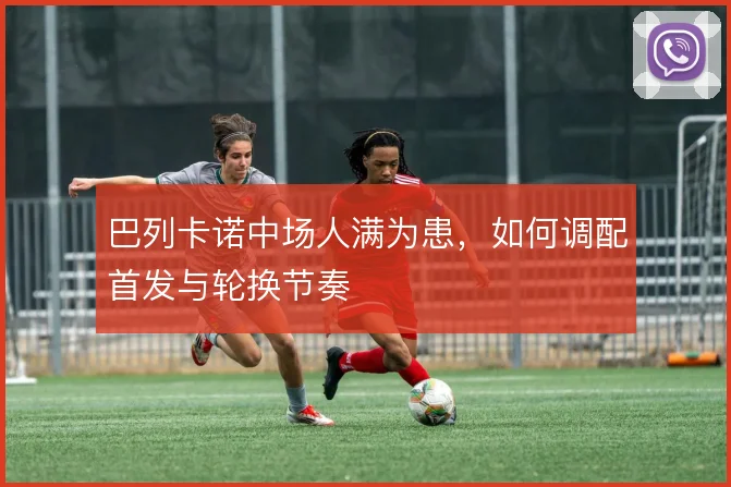 巴列卡诺中场人满为患，如何调配首发与轮换节奏
