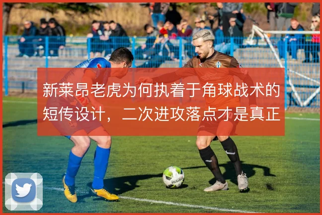 新莱昂老虎为何执着于角球战术的短传设计，二次进攻落点才是真正的杀招